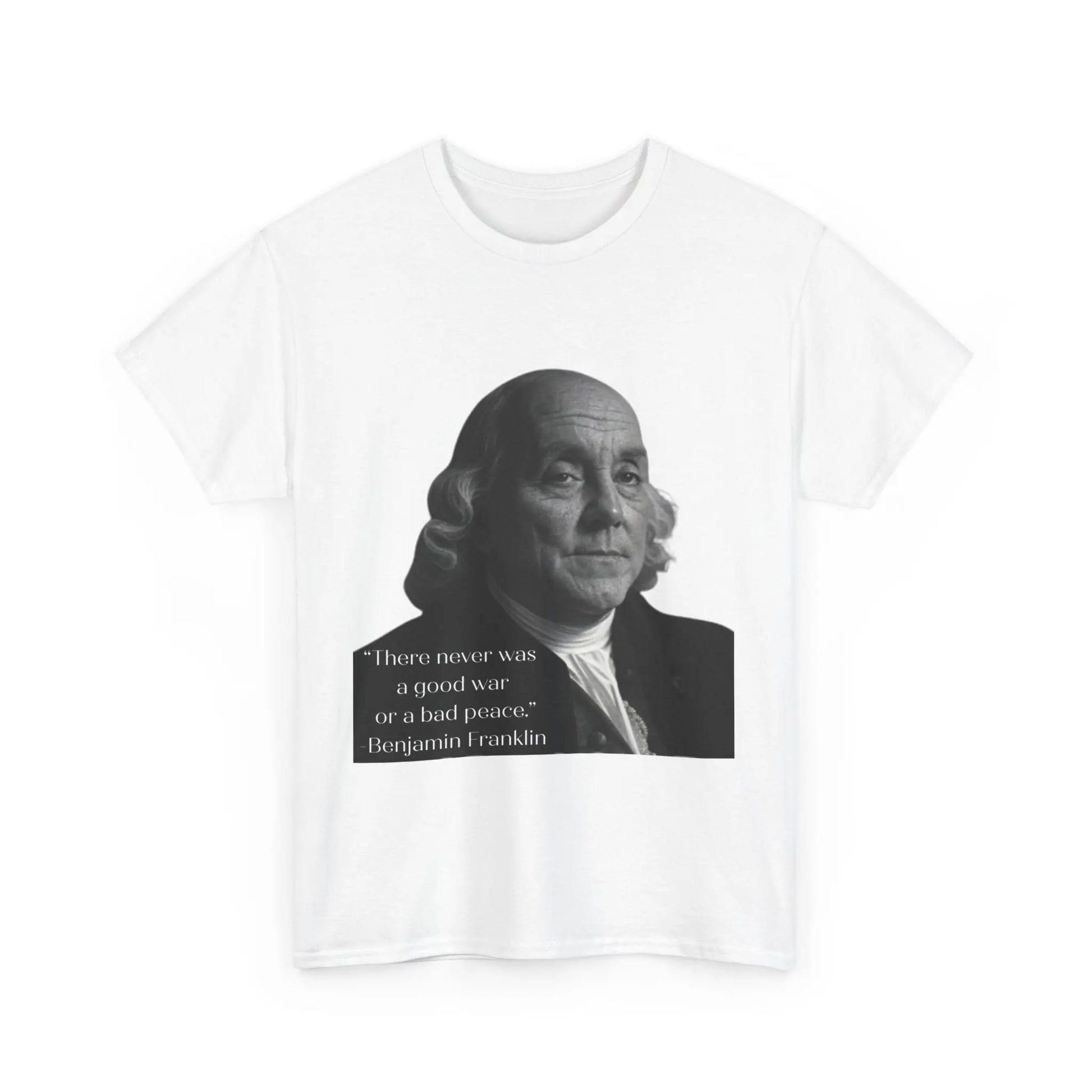 There never was a good war or a bad peace- Ben Franklin Tee Printify