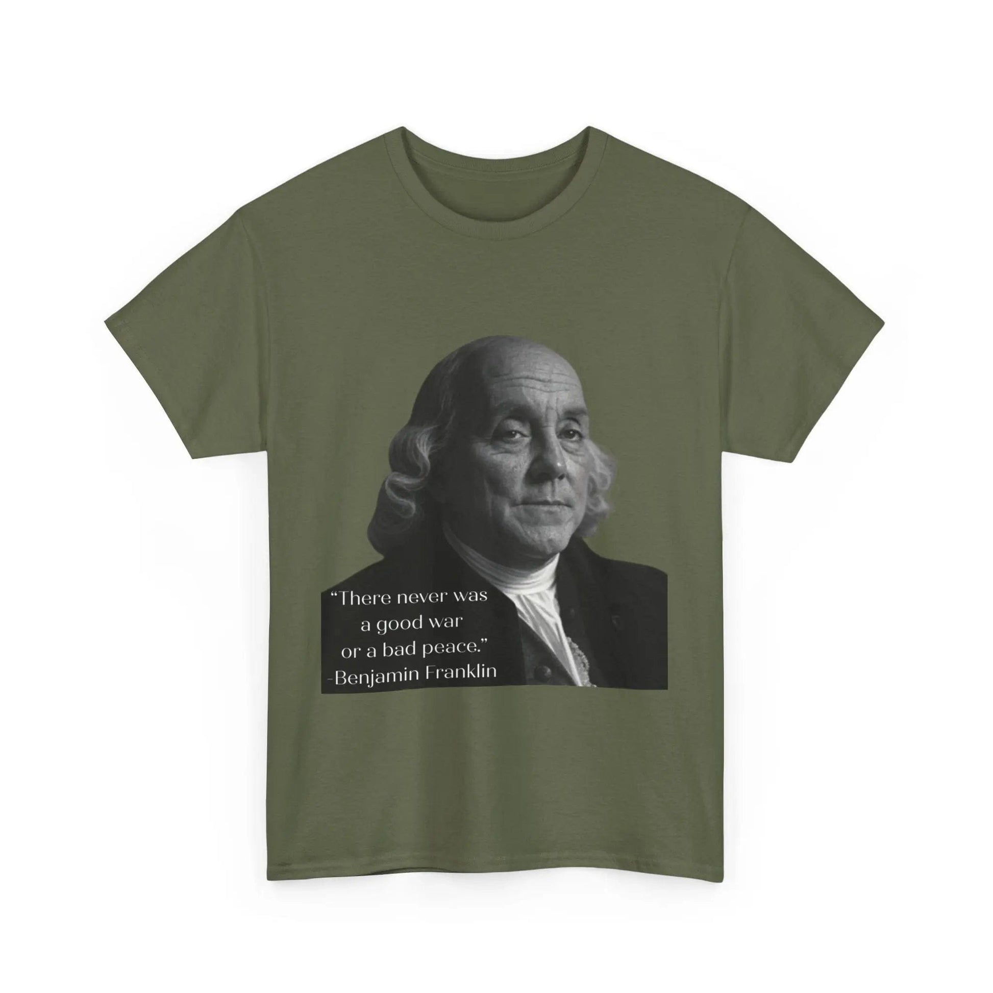 AnchorFinds.com T-Shirt Military Green / S There never was a good war or a bad peace- Ben Franklin Tee