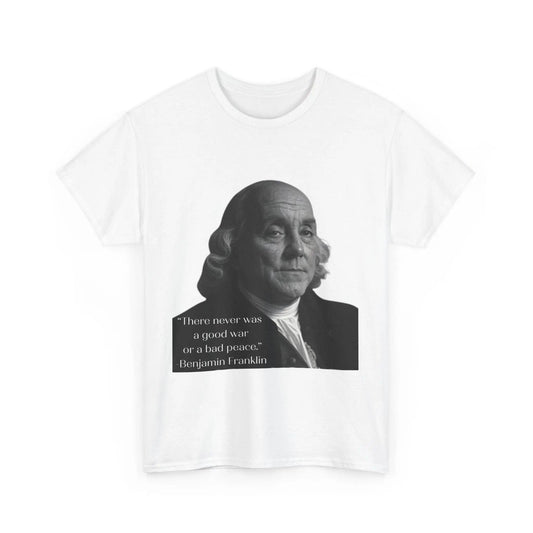 AnchorFinds.com T-Shirt White / S There never was a good war or a bad peace- Ben Franklin Tee